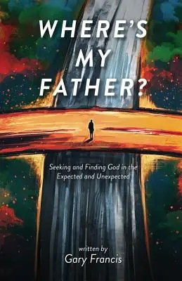 Kde je môj otec? Hľadanie a nachádzanie Boha v očakávaných a neočakávaných veciach - Where's My Father?: Seeking and Finding God in the Expected and Unexpected