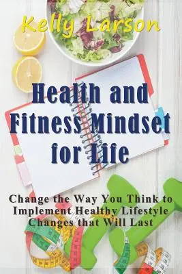 Zdravie a fitnes myslenie pre život: Zmeniť spôsob myslenia a zaviesť zmeny v zdravom životnom štýle, ktoré pretrvajú - Health and Fitness Mindset for Life: Change the Way You Think to Implement Healthy Lifestyle Changes that Will Last