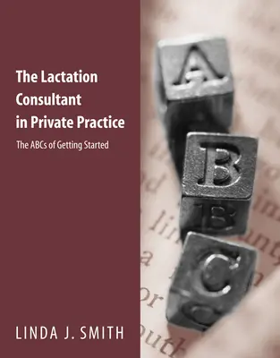 Laktačný poradca v súkromnej praxi: Kariéra v laktačnej praxi: Abeceda začiatkov - The Lactation Consultant in Private Practice: The ABCs of Getting Started: The ABCs of Getting Started