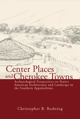 Strediská a mestá Cherokee: Archeologické pohľady na architektúru a krajinu pôvodných obyvateľov Ameriky v južných Apalačoch - Center Places and Cherokee Towns: Archaeological Perspectives on Native American Architecture and Landscape in the Southern Appalachians