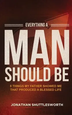 Všetko, čím by mal byť muž: 8 vecí, ktoré mi ukázal môj otec a ktoré mi priniesli požehnaný život - Everything a Man Should Be: 8 Things My Father Showed Me That Produced a Blessed Life