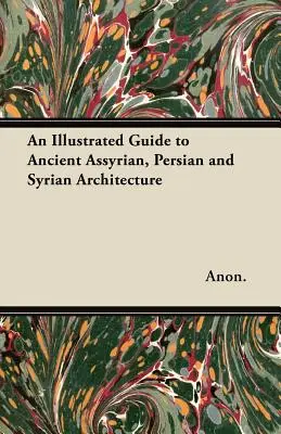 Ilustrovaný sprievodca starovekou asýrskou, perzskou a sýrskou architektúrou - An Illustrated Guide to Ancient Assyrian, Persian and Syrian Architecture