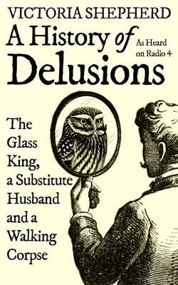 Dejiny bludov: Sklenený kráľ, náhradný manžel a chodiaca mŕtvola - A History of Delusions: The Glass King, a Substitute Husband and a Walking Corpse