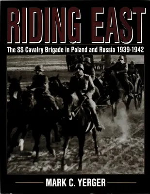 Jazda na východ: Jazdecká brigáda SS v Poľsku a Rusku 1939 - 1942 - Riding East: The SS Cavalry Brigade in Poland and Russia 1939-1942