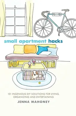 Malý byt Hacks: Dômyselné riešenia pre domácich majstrov: 101 dômyselných riešení pre bývanie, organizáciu a zábavu - Small Apartment Hacks: 101 Ingenious DIY Solutions for Living, Organizing, and Entertaining