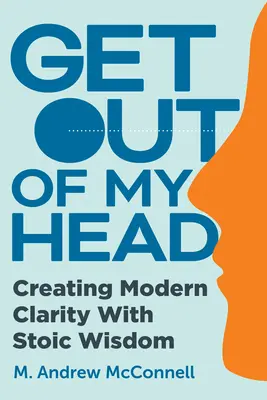 Vypadni z mojej hlavy: Vytváranie modernej jasnosti pomocou stoickej múdrosti - Get Out of My Head: Creating Modern Clarity with Stoic Wisdom
