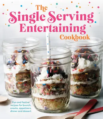 The Single Serving Entertaining Cookbook (Kuchárka na jedno podávanie): Zábavné a slávnostné recepty na desiatu, občerstvenie, predjedlá, večeru a dezert - The Single Serving Entertaining Cookbook: Fun and Festive Recipes for Brunch, Snacks, Appetizers, Dinner and Dessert