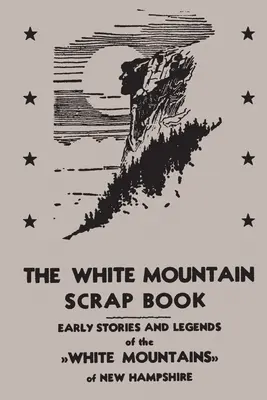 The White Mountain Scrap Book (Kniha výstrižkov z Bielych hôr): Knižný zápisník o Bielych horách v New Hampshire (Early Stories and Legends of White Mountains of New Hampshire) - The White Mountain Scrap Book: Early Stories and Legends of the White Mountains of New Hampshire