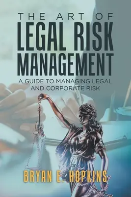 Umenie riadenia právnych rizík: Sprievodca riadením právnych a podnikových rizík - The Art of Legal Risk Management: A Guide to Managing Legal and Corporate Risk
