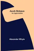 Jacob Behmen: „Vymenujte si, čo chcete, aby sa vám stalo. Vydavateľstvo Behmen, ktoré sa zaoberá históriou a kultúrou - Jacob Behmen: An Appreciation