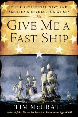 Give Me a Fast Ship: Kontinentálne námorníctvo a americká námorná revolúcia - Give Me a Fast Ship: The Continental Navy and America's Revolution at Sea