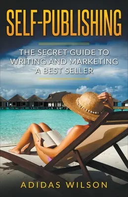 Samovydávanie - Tajný sprievodca písaním a marketingom bestsellerov - Self Publishing - The Secret Guide To Writing And Marketing A Best Seller