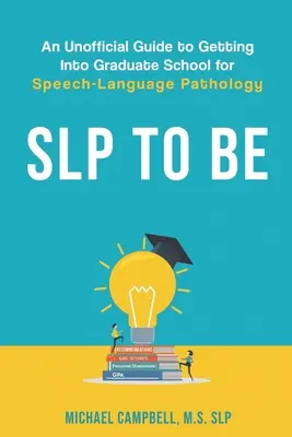 SLP To Be: An Unofficial Guide to Getting into Graduate School for Speech-Language Pathology (SLP, ktorý sa stane: neoficiálny sprievodca, ako sa dostať na postgraduálne štúdium logopédie) - SLP To Be: An Unofficial Guide to Getting into Graduate School for Speech-Language Pathology
