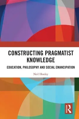 Constructing Pragmatist Knowledge: Vzdelávanie, filozofia a sociálna emancipácia - Constructing Pragmatist Knowledge: Education, Philosophy and Social Emancipation