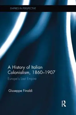 Dejiny talianskeho kolonializmu, 1860-1907: Posledná európska ríša - A History of Italian Colonialism, 1860-1907: Europe's Last Empire