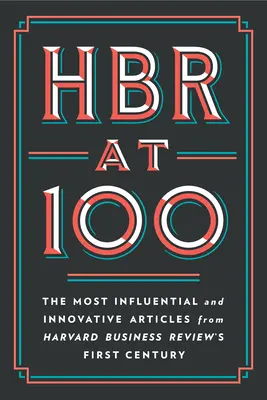 HBR at 100: Najvplyvnejšie a najinovatívnejšie články z prvého storočia Harvard Business Review - HBR at 100: The Most Influential and Innovative Articles from Harvard Business Review's First Century