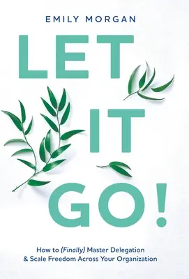 Nechajte to ísť! Ako (konečne) zvládnuť delegovanie a rozšíriť slobodu v celej organizácii - Let It Go!: How to (Finally) Master Delegation & Scale Freedom Across Your Organization