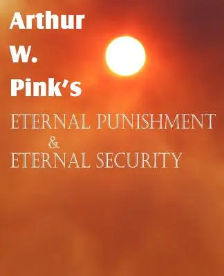 Arthur W. Pink: Večný trest a večná istota - Arthur W. Pink's Eternal Punishment & Eternal Security