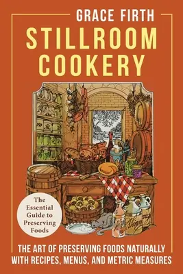 Stillroom Cookery: Umelecká kuchárka: Umenie konzervovať potraviny prirodzeným spôsobom, s receptami, jedálnym lístkom a metrickými mierami - Stillroom Cookery: The Art of Preserving Foods Naturally, With Recipes, Menus, and Metric Measures