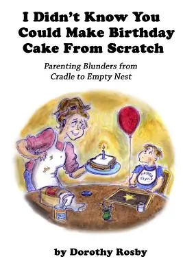 Nevedel som, že sa dá narodeninová torta pripraviť od nuly: Rodičovské omyly od kolísky po prázdne hniezdo - I Didn't Know You Could Make Birthday Cake from Scratch: Parenting Blunders from Cradle to Empty Nest