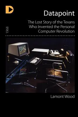 Datapoint: Stratený príbeh Texasanov, ktorí vynašli revolúciu v oblasti osobných počítačov - Datapoint: The Lost Story of the Texans Who Invented the Personal Computer Revolution