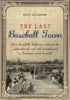 Posledné baseballové mesto: Ako Campbell v Kalifornii dosiahol nevídaný a stále nezvýšený úspech v americkom mládežníckom baseballe - The Last Baseball Town: How Campbell, California achieved the unprecedented, and still unduplicated, in American youth baseball