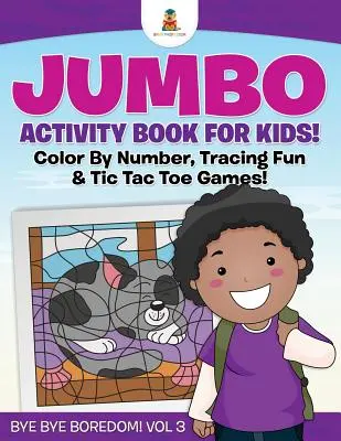 Jumbo kniha aktivít pre deti! Vyfarbuj podľa čísel, obkresľuj a hraj si s prstami! Zbohom nuda! Zväzok 3 - Jumbo Activity Book for Kids! Color By Number, Tracing Fun & Tic Tac Toe Games! Bye Bye Boredom! Vol 3