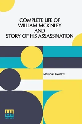 Kompletný život Williama Mckinleyho a príbeh jeho zavraždenia: Minkleyho smrti a oficiálne pamätné vydanie, ktoré obsahuje všetky udalosti z jeho kariéry - Complete Life Of William Mckinley And Story Of His Assassination: An Authentic And Official Memorial Edition, Containing Every Incident In The Career