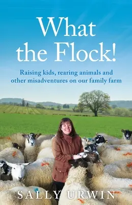 Čo stádo! Vychovávanie detí, chov zvierat a iné nešťastné príhody na našej rodinnej farme - What the Flock!: Raising kids, rearing animals and other misadventures on our family farm