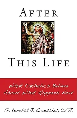 Po tomto živote: Čo katolíci veria o tom, čo sa stane potom - After This Life: What Catholics Belileve about What Happens Next