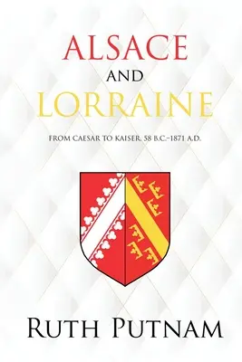 Alsasko a Lotrinsko: Od cisára po cisára, 58 pred n. l. - 1871 n. l. - Alsace and Lorraine: From Caesar to Kaiser, 58 B.C.-1871 A.D.