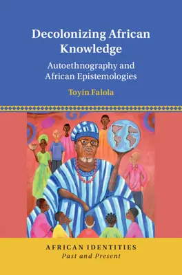 Decolonizing African Knowledge - Autoethnography and African Epistemologies (Falola Toyin (University of Texas Austin))