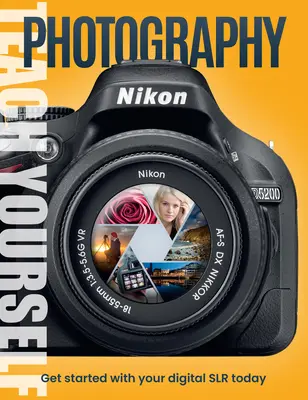 Naučte sa fotografovať: Začnite s digitálnym fotoaparátom ešte dnes - Teach Yourself Photography: Get Started with Your Digital Slr Today