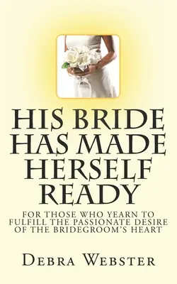 Jeho nevesta sa pripravila: Pre tých, ktorí túžia naplniť vášnivú túžbu ženíchovho srdca - His Bride Has Made Herself Ready: For Those Who Yearn To Fulfill The Passionate Desire Of The Bridegroom's Heart