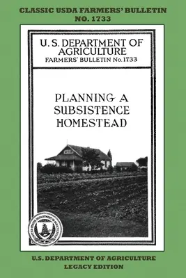Plánovanie usadlosti na samozásobiteľské účely (vydanie Legacy): Klasický bulletin farmárov USDA č. 1733 s tipmi a tradičnými metódami v udržateľnej záhrade - Planning A Subsistence Homestead (Legacy Edition): The Classic USDA Farmers' Bulletin No. 1733 With Tips And Traditional Methods In Sustainable Garden