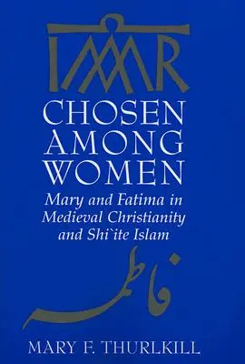 Vyvolená medzi ženami: Mária a Fatima v stredovekom kresťanstve a šiítskom islame - Chosen Among Women: Mary and Fatima in Medieval Christianity and Shi`ite Islam