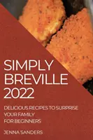 Jednoducho Breville 2022: Lahodné recepty, ktorými prekvapíte svoju rodinu. pre začiatočníkov - Simply Breville 2022: Delicious Recipes to Surprise Your Family. for Beginners