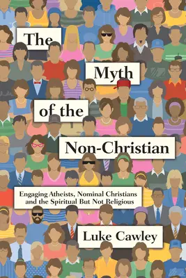 Mýtus nekresťana: Mýtus o ateistoch, nominálnych kresťanoch a duchovných, ale nie náboženských ľuďoch - The Myth of the Non-Christian: Engaging Atheists, Nominal Christians and the Spiritual But Not Religious