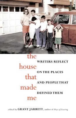 Dom, ktorý ma stvoril: spisovatelia sa zamýšľajú nad miestami a ľuďmi, ktorí ich určili - The House That Made Me: Writers Reflect on the Places and People That Defined Them