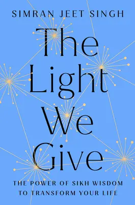 Svetlo, ktoré dávame: Ako môže sikhská múdrosť zmeniť váš život - The Light We Give: How Sikh Wisdom Can Transform Your Life