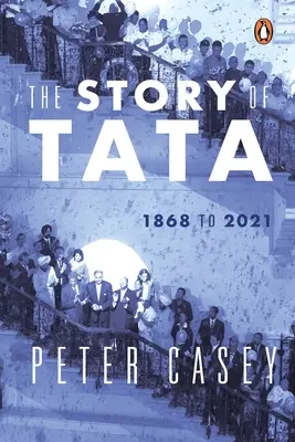 Príbeh Tata: 1868 až 2021 autorizovaný účet rodiny Tata a ich spoločností s exkluzívnymi rozhovormi s Ratanom Tata č - The Story of Tata: 1868 to 2021 an Authorized Account of the Tata Family and Their Companies with Exclusive Interviews with Ratan Tata No