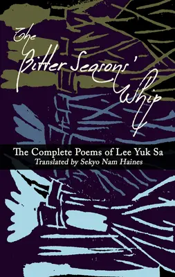 Bič horkých ročných období: Kompletné básne Lee Yuk Sa - The Bitter Seasons' Whip: The Complete Poems of Lee Yuk Sa