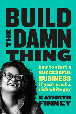 Vybuduj tú prekliatu vec - Ako začať úspešne podnikať, ak nie ste bohatý beloch - Build The Damn Thing - How to Start a Successful Business if You're Not a Rich White Guy