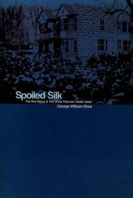 Rozmaznaný hodváb: Červený starosta a veľký textilný štrajk v Patersone - Spoiled Silk: The Red Mayor and the Great Paterson Textile Strike