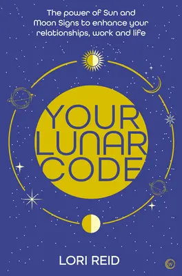 Váš lunárny kód: Kľúčový kód: Sila mesačných a slnečných znamení na zlepšenie vašich vzťahov, práce a života - Your Lunar Code: The Power of Moon and Sun Signs to Enhance Your Relationships, Work and Life