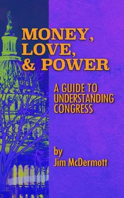 Peniaze, láska a moc: Príručka na pochopenie Kongresu - Money, Love & Power: A Guide to Understanding Congress