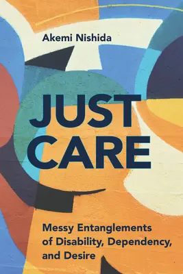 Len starostlivosť: Nepohodlné prepletence postihnutia, závislosti a túžby - Just Care: Messy Entanglements of Disability, Dependency, and Desire