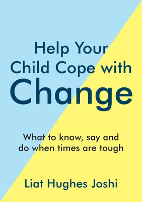 Pomôžte svojmu dieťaťu zvládnuť zmeny: Čo vedieť, povedať a urobiť v ťažkých časoch? - Help Your Child Cope with Change: What to Know, Say and Do When Times Are Tough