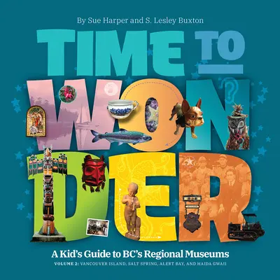 Čas na zázraky - 2. diel: Detský sprievodca po regionálnych múzeách Bc: Vancouver Island, Salt Spring, Alert Bay a Haida Gwaii - Time to Wonder - Volume 2: A Kid's Guide to Bc's Regional Museums: Vancouver Island, Salt Spring, Alert Bay, and Haida Gwaii
