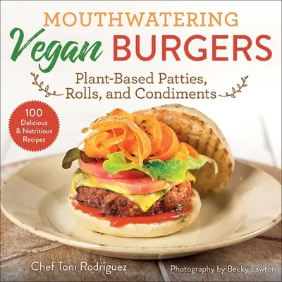 Mouthwatering Vegan Burgers: Vegánske burgery: rastlinné placky, žemle a koreniny - Mouthwatering Vegan Burgers: Plant-Based Patties, Rolls, and Condiments